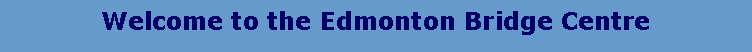 Text Box: Welcome to the Edmonton Bridge Centre