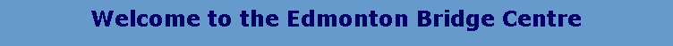 Text Box: Welcome to the Edmonton Bridge Centre